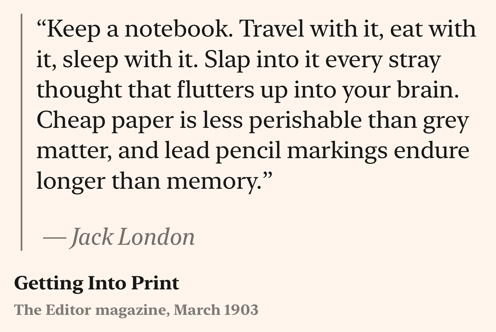 A quote from Jack London. The text reads Keep a notebook. Travel with it, eat with it, sleep with it. Slap into it every stray thought that flutters up into your brain. Cheap paper is less perishable than grey matter, and lead pencil markings endure longer than memory.